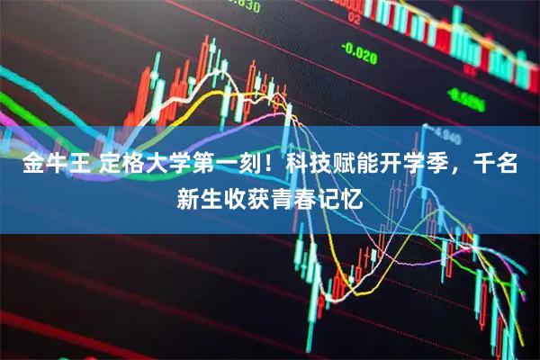 金牛王 定格大学第一刻！科技赋能开学季，千名新生收获青春记忆
