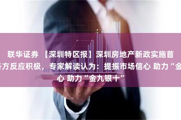 联华证券 【深圳特区报】深圳房地产新政实施首日市场各方反应积极，专家解读认为：提振市场信心 助力“金九银十”