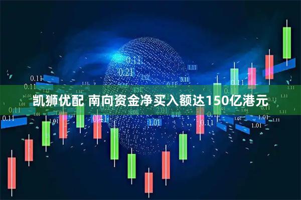 凯狮优配 南向资金净买入额达150亿港元