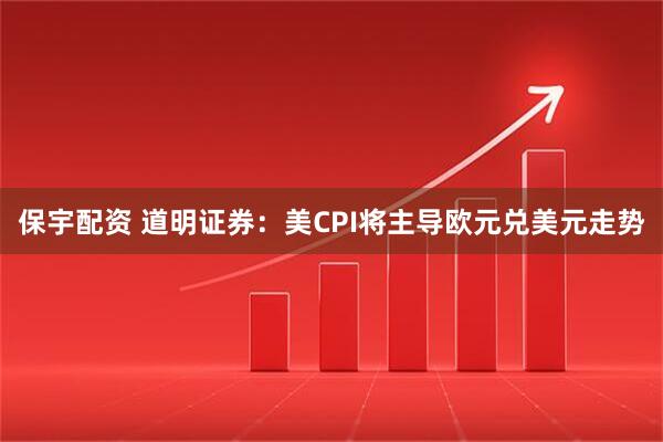 保宇配资 道明证券：美CPI将主导欧元兑美元走势