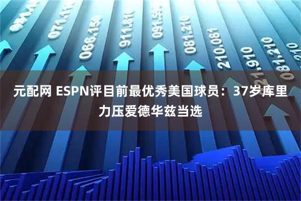 元配网 ESPN评目前最优秀美国球员：37岁库里力压爱德华兹当选
