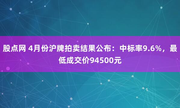 股点网 4月份沪牌拍卖结果公布：中标率9.6%，最低成交价94500元