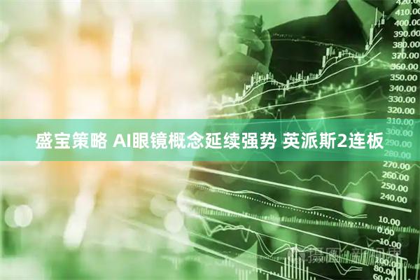 盛宝策略 AI眼镜概念延续强势 英派斯2连板