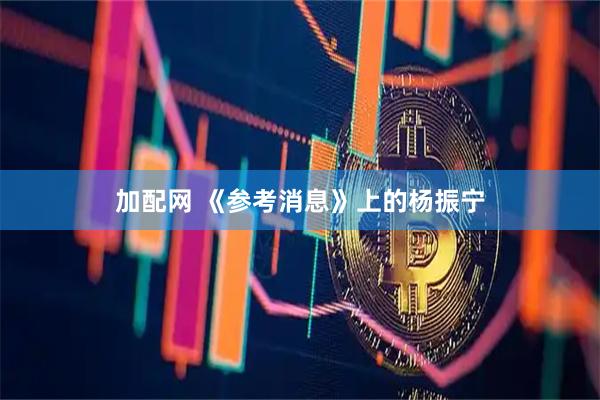 加配网 《参考消息》上的杨振宁